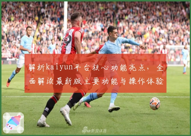 解析kaiyun平台核心功能亮点,全面解读最新版主要功能与操作体验