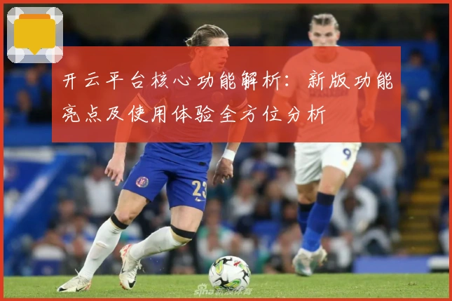 开云平台核心功能解析：新版功能亮点及使用体验全方位分析