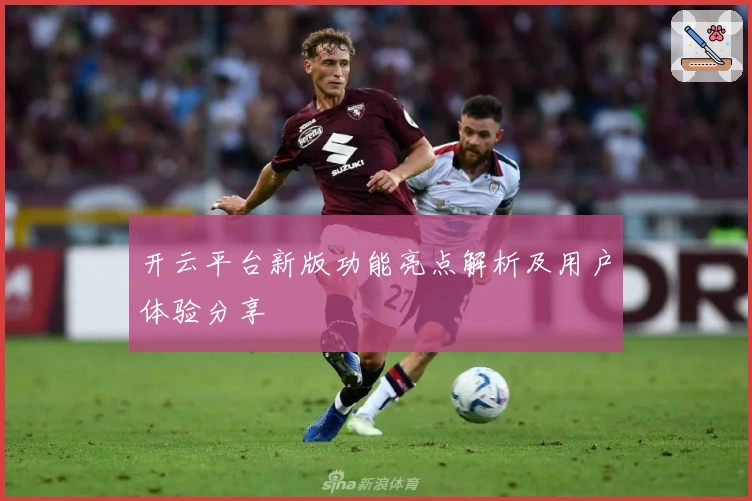 开云平台新版功能亮点解析及用户体验分享