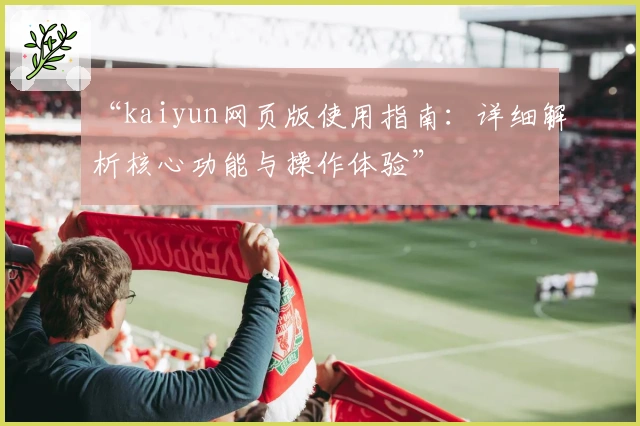 “kaiyun网页版使用指南：详细解析核心功能与操作体验”