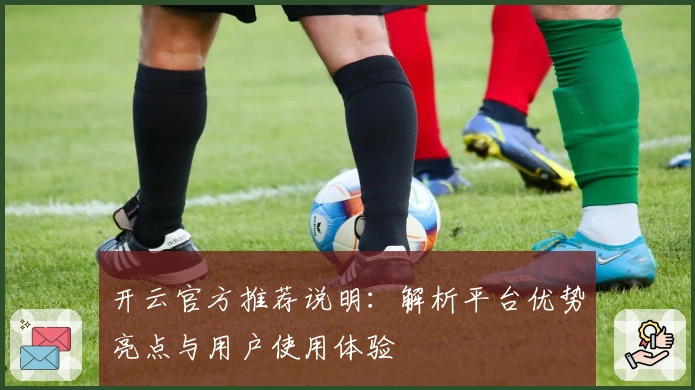 开云官方推荐说明:解析平台优势亮点与用户使用体验