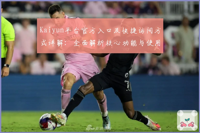 Kaiyun平台官方入口及快捷访问方式详解：全面解析核心功能与使用场景