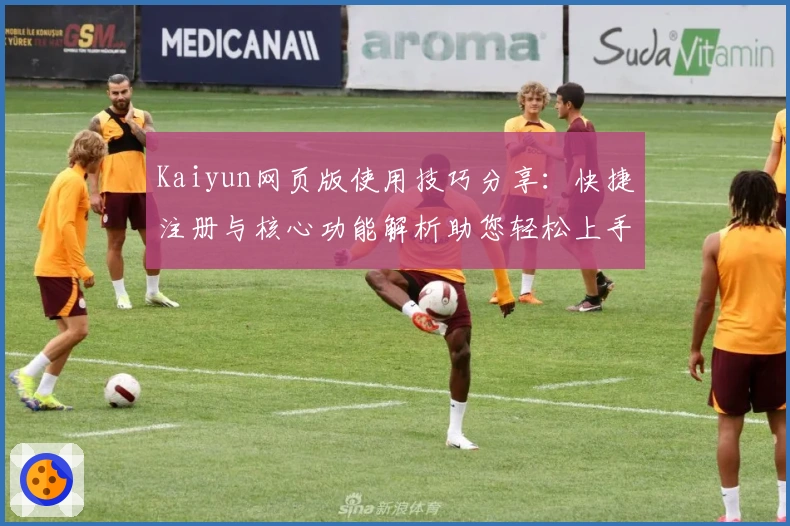 Kaiyun网页版使用技巧分享:快捷注册与核心功能解析助您轻松上手