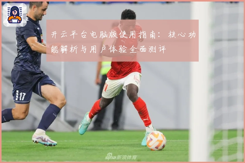 开云平台电脑版使用指南：核心功能解析与用户体验全面测评