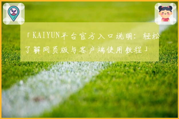 「KAIYUN平台官方入口说明:轻松了解网页版与客户端使用教程」