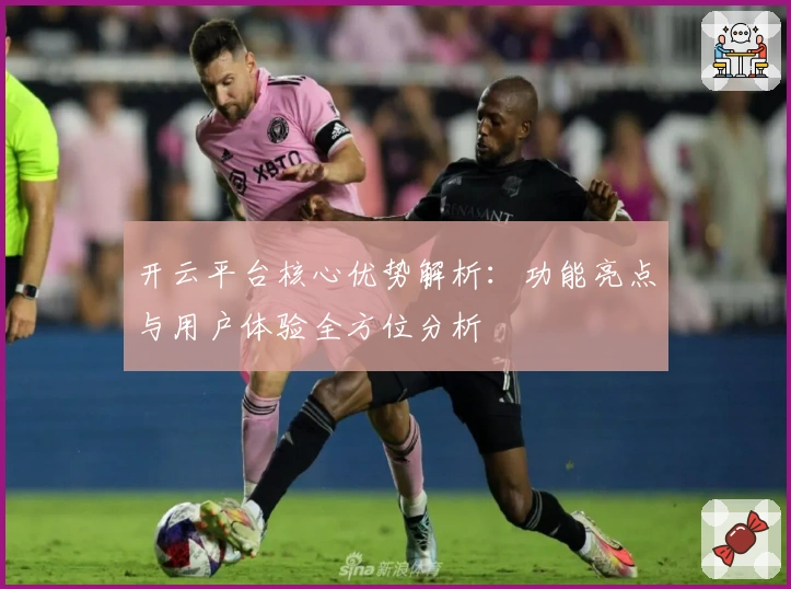 开云平台核心优势解析:功能亮点与用户体验全方位分析