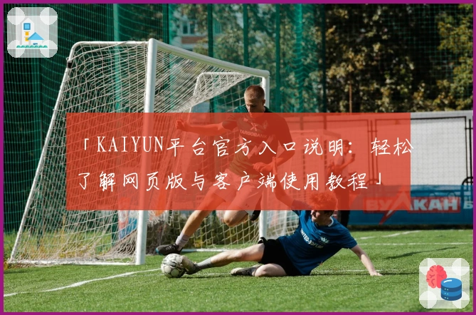 「KAIYUN平台官方入口说明:轻松了解网页版与客户端使用教程」