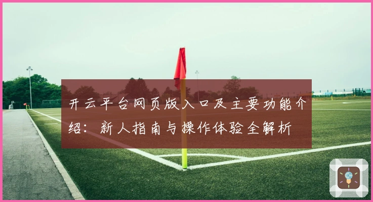 开云平台网页版入口及主要功能介绍：新人指南与操作体验全解析