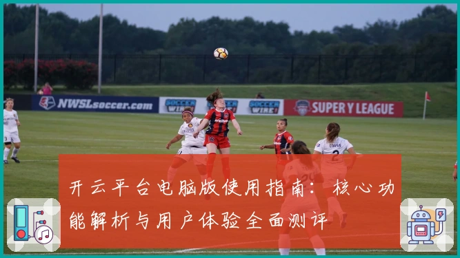 开云平台电脑版使用指南：核心功能解析与用户体验全面测评