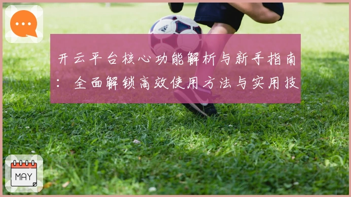 开云平台核心功能解析与新手指南:全面解锁高效使用方法与实用技巧