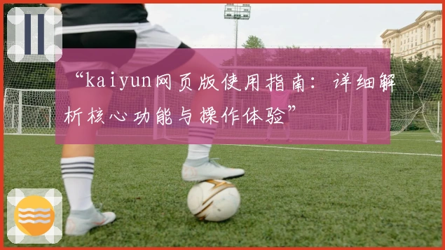 “kaiyun网页版使用指南：详细解析核心功能与操作体验”