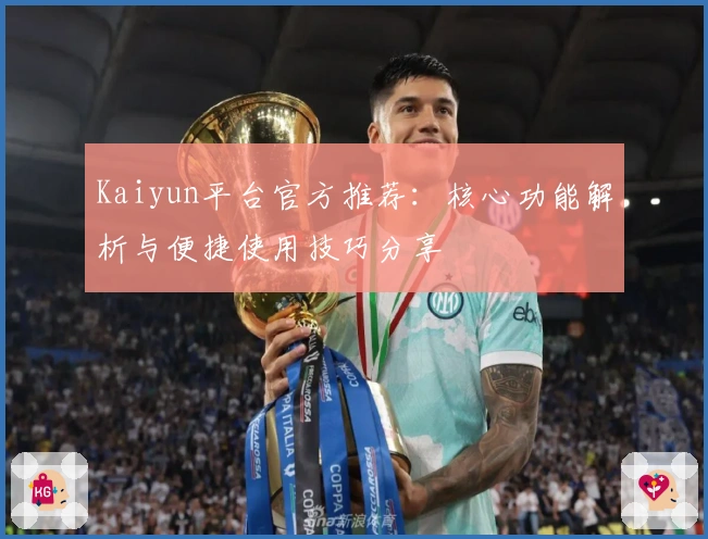 Kaiyun平台官方推荐：核心功能解析与便捷使用技巧分享